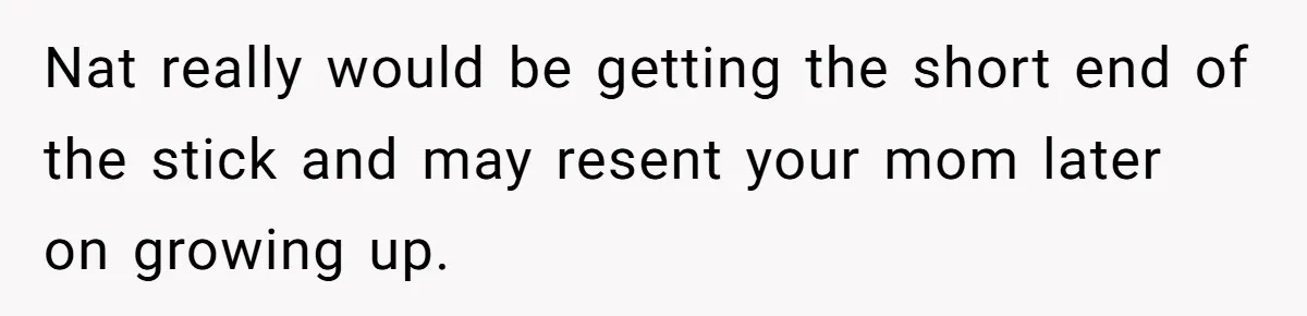 Nat really would be getting the short end of the stick and may resent your mom later on growing up.