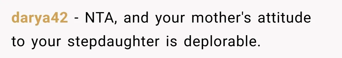 darya42 − NTA, and your mother's attitude to your stepdaughter is deplorable.