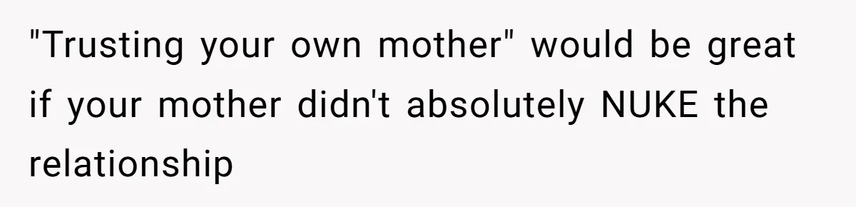 "Trusting your own mother" would be great if your mother didn't absolutely NUKE the relationship