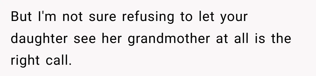 But I'm not sure refusing to let your daughter see her grandmother at all is the right call.