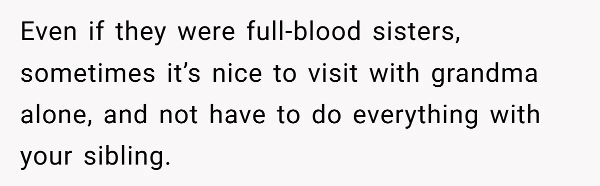 Even if they were full-blood sisters, sometimes it’s nice to visit with grandma alone, and not have to do everything with your sibling.