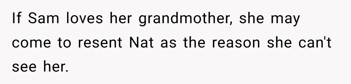 If Sam loves her grandmother, she may come to resent Nat as the reason she can't see her.