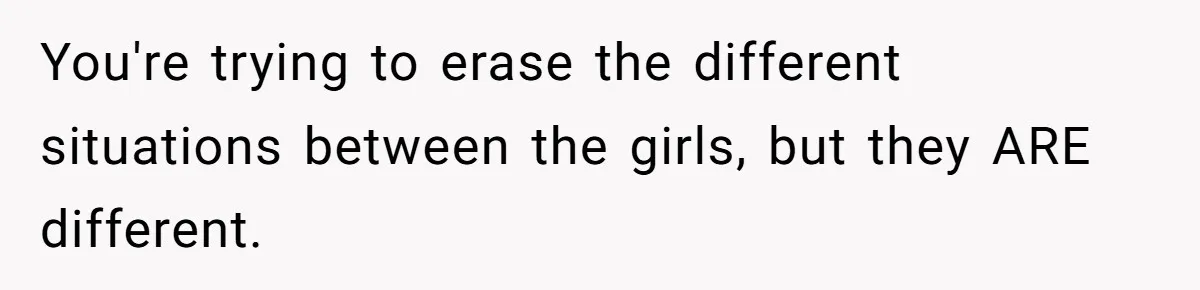 You're trying to erase the different situations between the girls, but they ARE different.