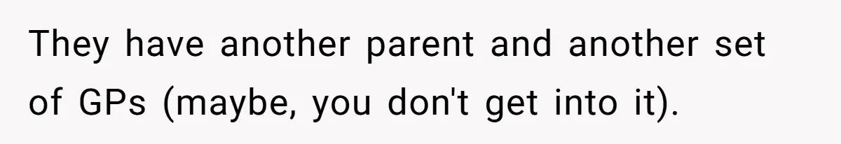 They have another parent and another set of GPs (maybe, you don't get into it).