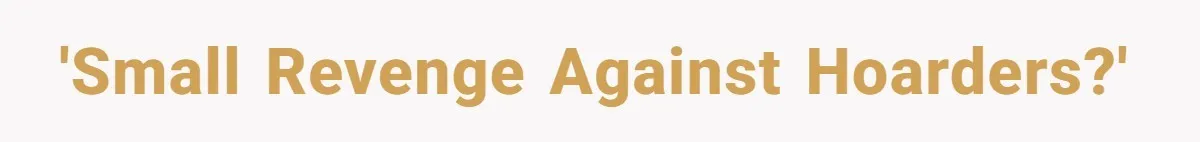 'Small revenge against hoarders?'