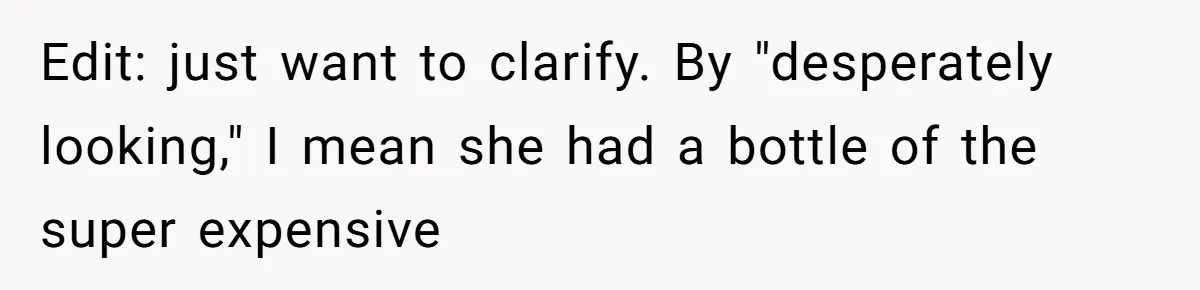 Edit: just want to clarify. By "desperately looking," I mean she had a bottle of the super expensive