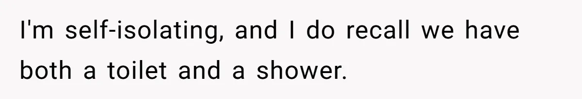 I'm self-isolating, and I do recall we have both a toilet and a shower.