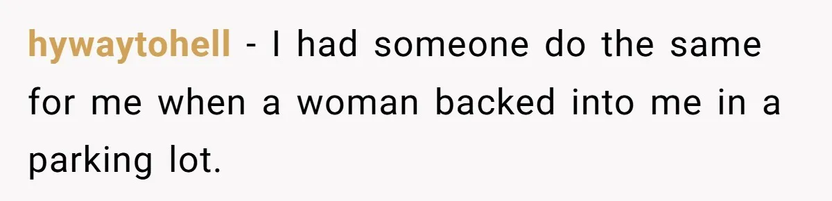 hywaytohell − I had someone do the same for me when a woman backed into me in a parking lot.