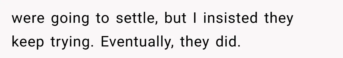 were going to settle, but I insisted they keep trying. Eventually, they did.