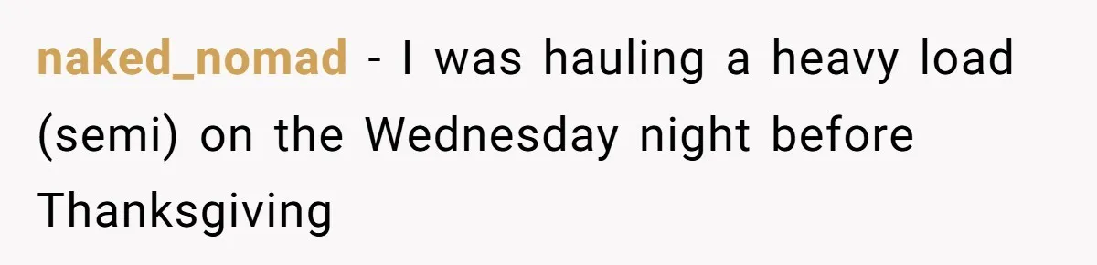 naked_nomad − I was hauling a heavy load (semi) on the Wednesday night before Thanksgiving