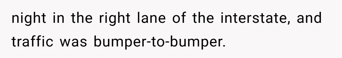 night in the right lane of the interstate, and traffic was bumper-to-bumper.
