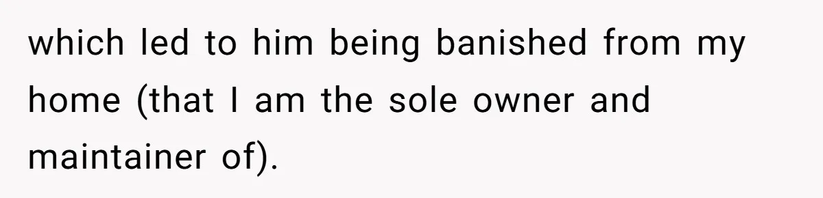 which led to him being banished from my home (that I am the sole owner and maintainer of).