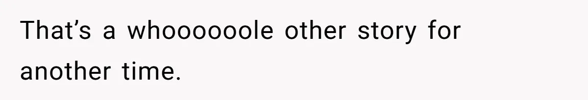 That’s a whoooooole other story for another time.