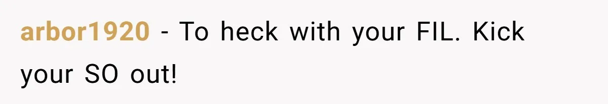 arbor1920 − To heck with your FIL. Kick your SO out!