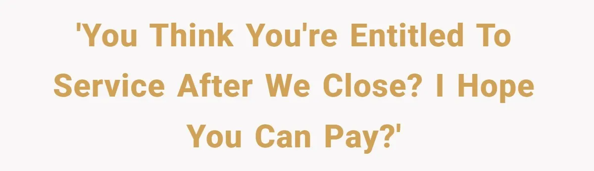 'You think you're entitled to service after we close? I hope you can pay?'