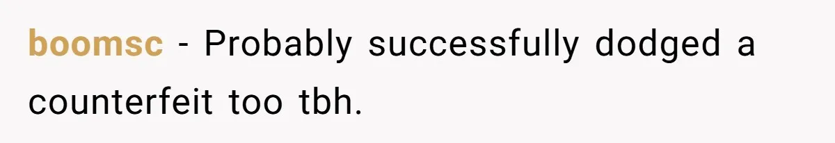 boomsc − Probably successfully dodged a counterfeit too tbh.