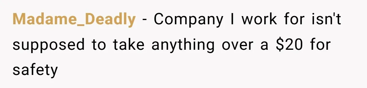 Madame_Deadly − Company I work for isn't supposed to take anything over a $20 for safety