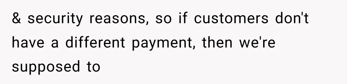 & security reasons, so if customers don't have a different payment, then we're supposed to