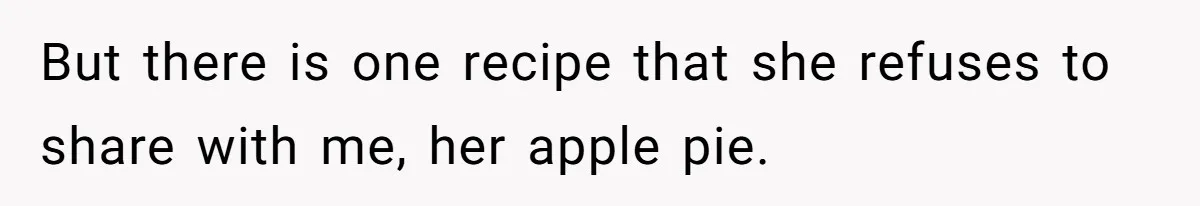 But there is one recipe that she refuses to share with me, her apple pie.