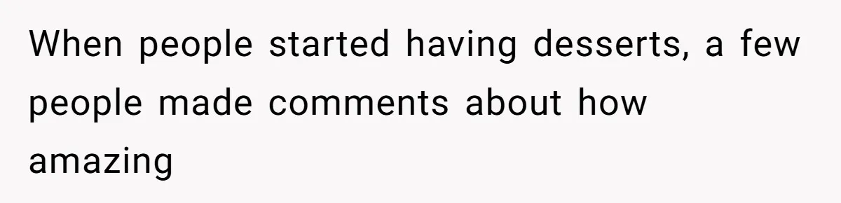 When people started having desserts, a few people made comments about how amazing