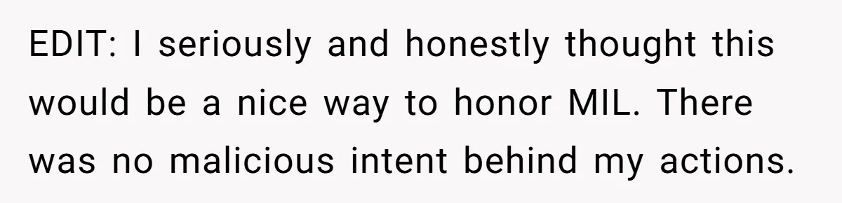 EDIT: I seriously and honestly thought this would be a nice way to honor MIL. There was no malicious intent behind my actions.
