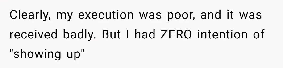 Clearly, my execution was poor, and it was received badly. But I had ZERO intention of "showing up"