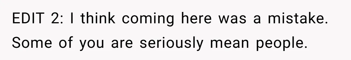 EDIT 2: I think coming here was a mistake. Some of you are seriously mean people.