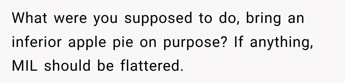 What were you supposed to do, bring an inferior apple pie on purpose? If anything, MIL should be flattered.