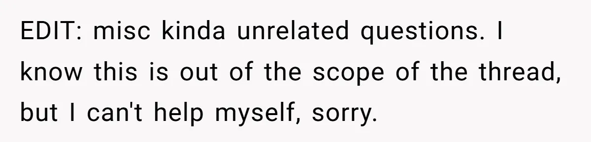 EDIT: misc kinda unrelated questions. I know this is out of the scope of the thread, but I can't help myself, sorry.