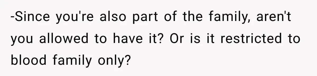 -Since you're also part of the family, aren't you allowed to have it? Or is it restricted to blood family only?