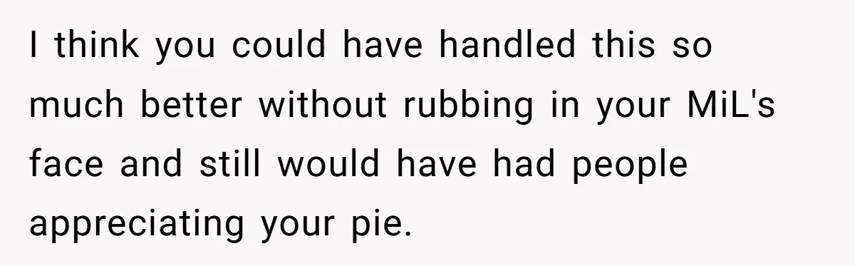 I think you could have handled this so much better without rubbing in your MiL's face and still would have had people appreciating your pie.