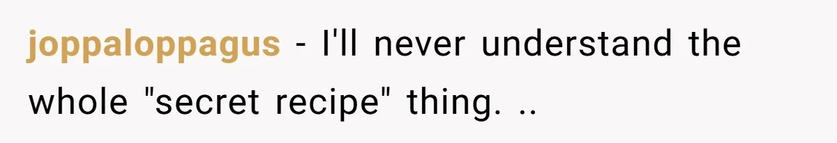 joppaloppagus − I'll never understand the whole "secret recipe" thing. ..