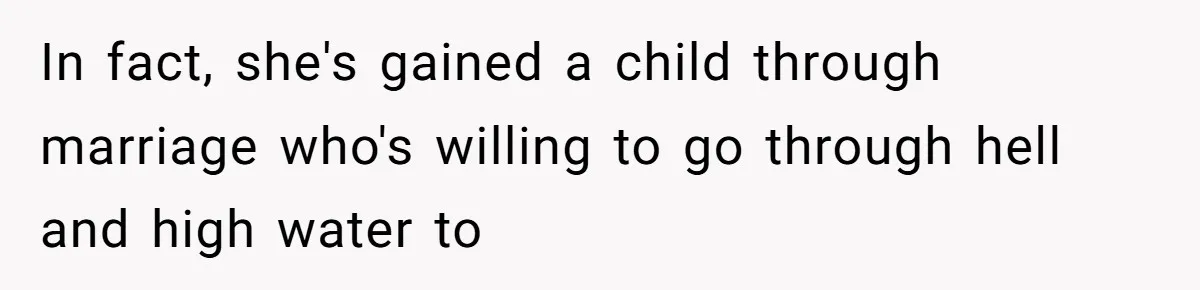 In fact, she's gained a child through marriage who's willing to go through hell and high water to