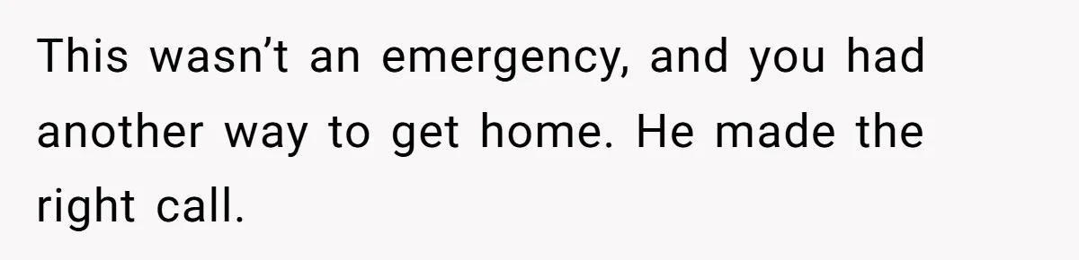 This wasn’t an emergency, and you had another way to get home. He made the right call.