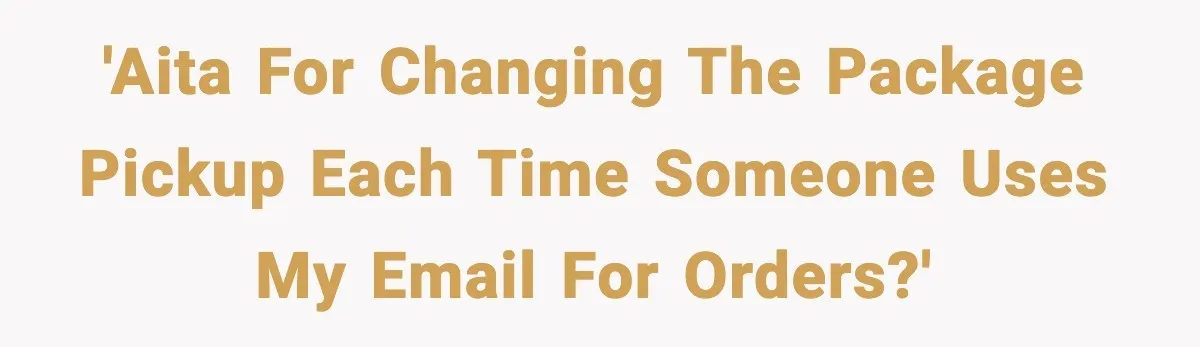 'AITA for changing the package pickup each time someone uses my email for orders?'