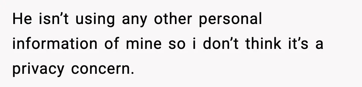 He isn’t using any other personal information of mine so i don’t think it’s a privacy concern.