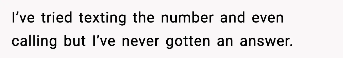 I’ve tried texting the number and even calling but I’ve never gotten an answer.