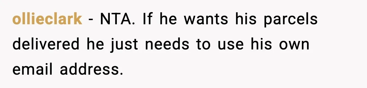 ollieclark − NTA. If he wants his parcels delivered he just needs to use his own email address.