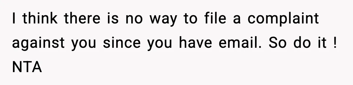 I think there is no way to file a complaint against you since you have email. So do it ! NTA