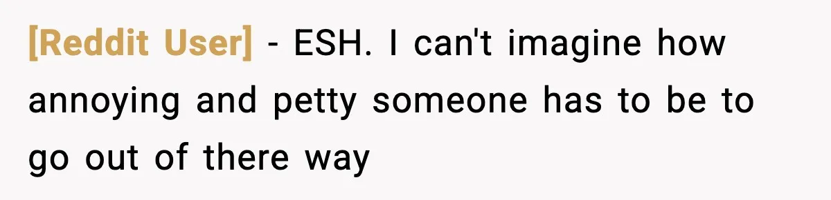 [Reddit User] − ESH. I can't imagine how annoying and petty someone has to be to go out of there way