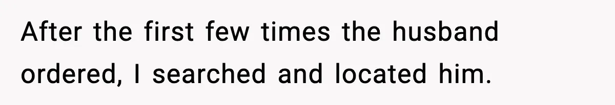 After the first few times the husband ordered, I searched and located him.
