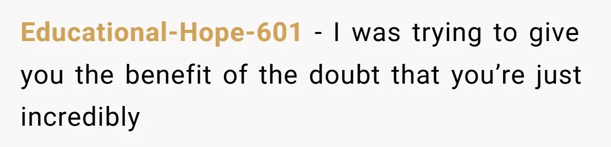 Educational-Hope-601 − I was trying to give you the benefit of the doubt that you’re just incredibly