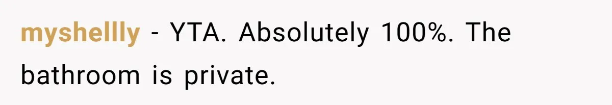 myshellly − YTA. Absolutely 100%. The bathroom is private.
