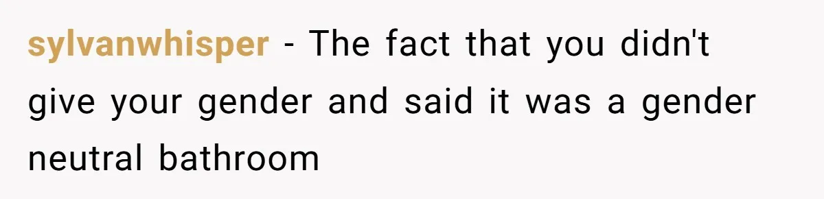 sylvanwhisper − The fact that you didn't give your gender and said it was a gender neutral bathroom