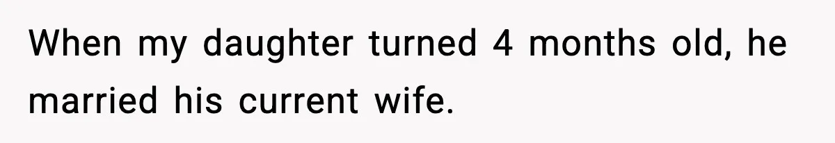 When my daughter turned 4 months old, he married his current wife.