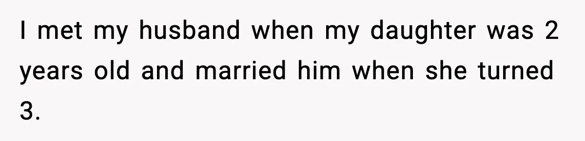 I met my husband when my daughter was 2 years old and married him when she turned 3.