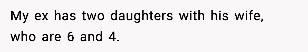 My ex has two daughters with his wife, who are 6 and 4.