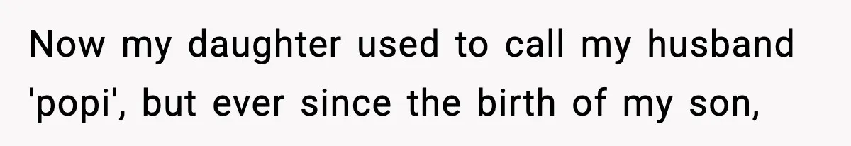 Now my daughter used to call my husband 'popi', but ever since the birth of my son,
