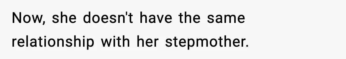 Now, she doesn't have the same relationship with her stepmother.