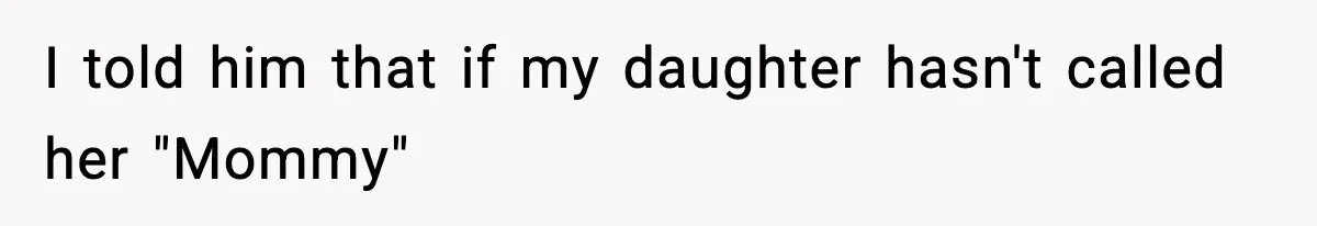 I told him that if my daughter hasn't called her "Mommy"